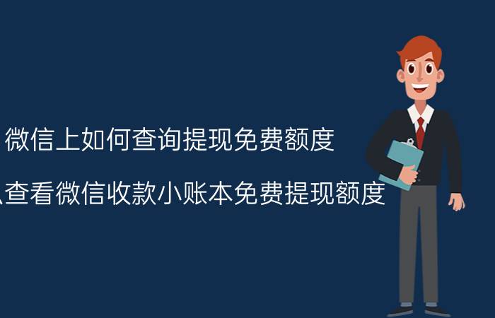 微信上如何查询提现免费额度 怎么查看微信收款小账本免费提现额度？